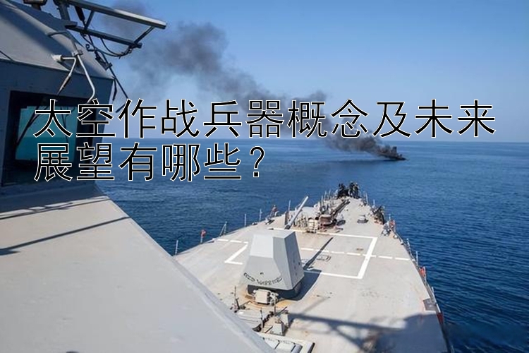 太空作战兵器概念及未来展望有哪些？