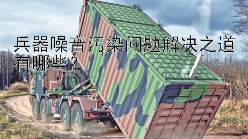 兵器噪音污染问题解决之道有哪些？