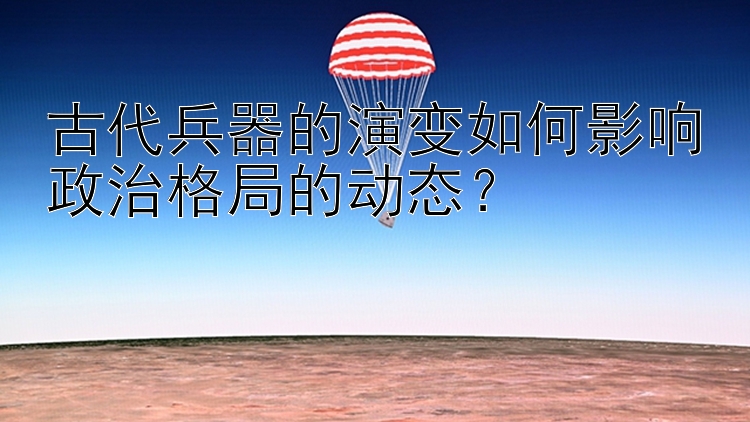 古代兵器的演变如何影响政治格局的动态？