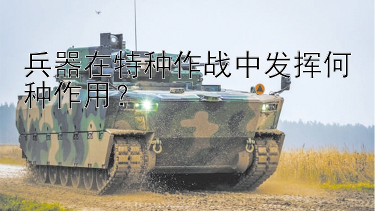 兵器在特种作战中发挥何种作用？