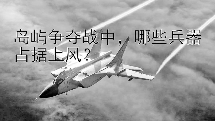 岛屿争夺战中，哪些兵器占据上风？