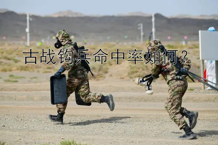 古战钩兵命中率如何？