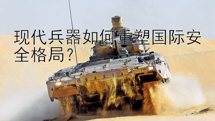 现代兵器如何重塑国际安全格局？