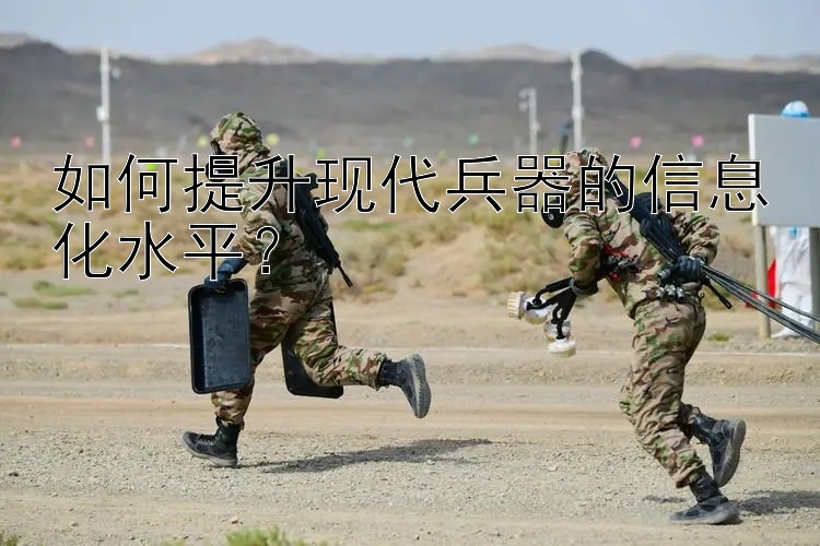 如何提升现代兵器的信息化水平？