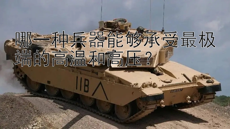 哪一种兵器能够承受最极端的高温和高压？