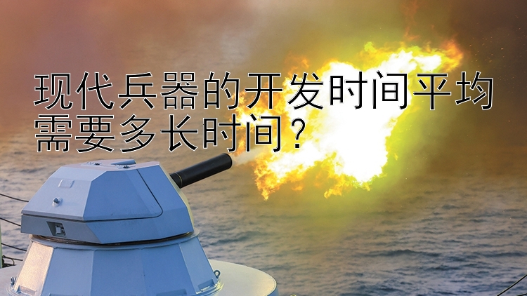 现代兵器的开发时间平均需要多长时间？