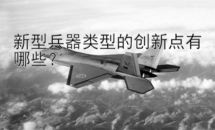 新型兵器类型的创新点有哪些？