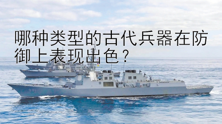 哪种类型的古代兵器在防御上表现出色？