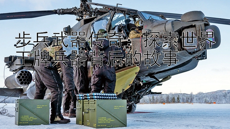 步兵武器传奇：探索世界王牌兵器背后的故事