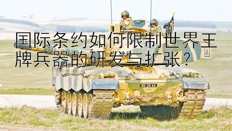 国际条约如何限制世界王牌兵器的研发与扩张？