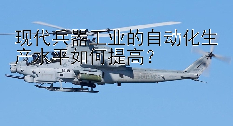 北京赛车pk10稳 现代兵器工业的自动化生产水平如何提高？