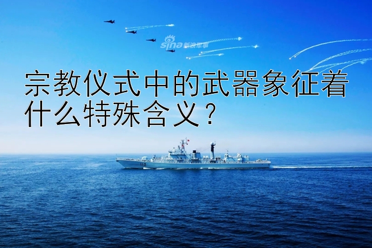 宗教仪式中的武器象征着什么特殊含义？