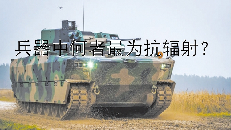 兵器中何者最为抗辐射？