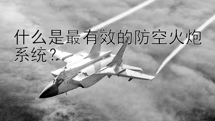 什么是最有效的防空火炮系统？