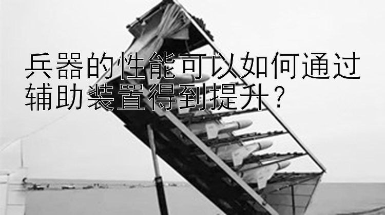 兵器的性能可以如何通过辅助装置得到提升？