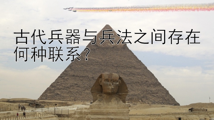 古代兵器与兵法之间存在何种联系？