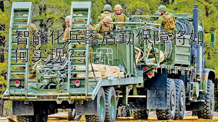 智能化兵器后勤保障将如何实现？