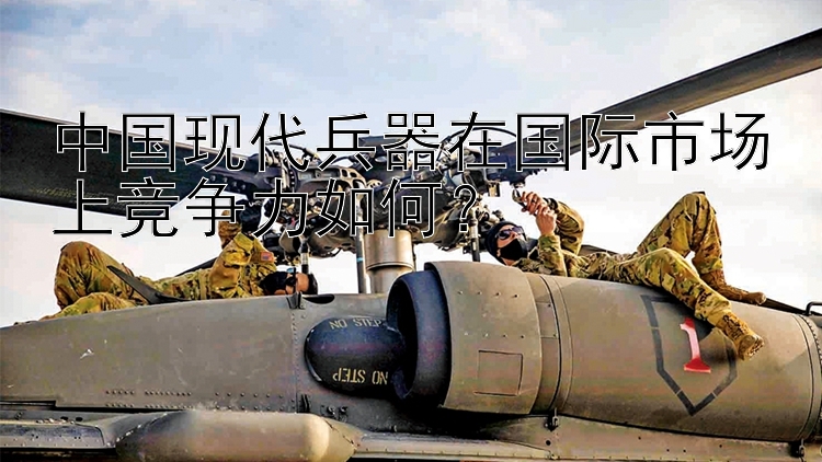 中国现代兵器在国际市场上竞争力如何？