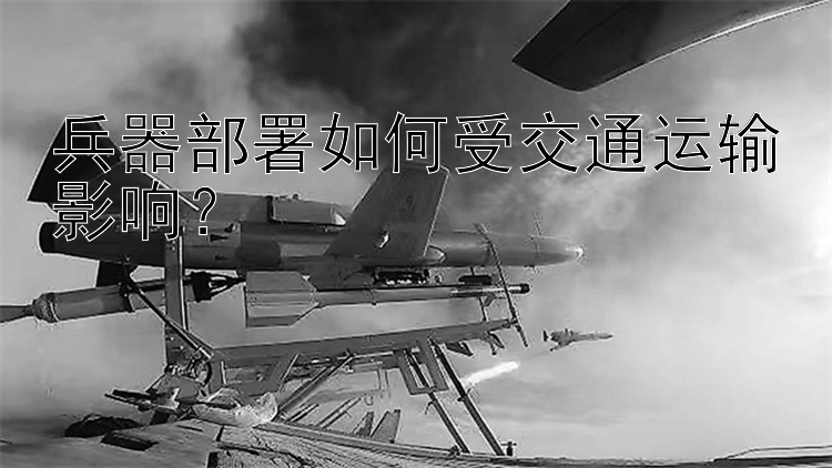 澳洲幸运5百位杀码 兵器部署如何受交通运输影响？