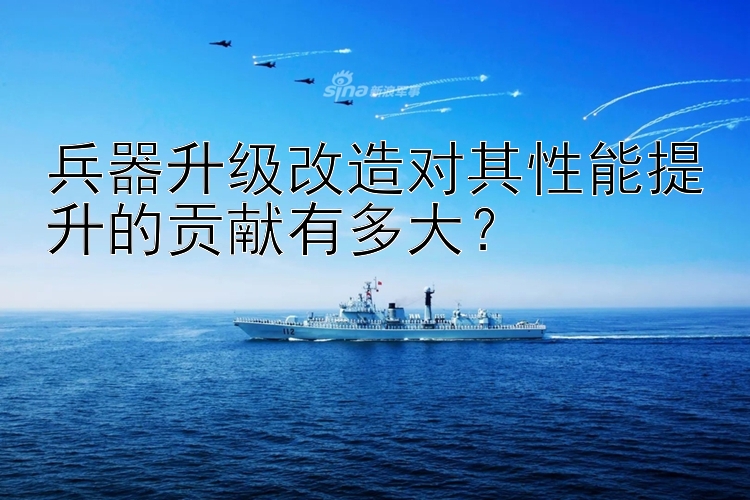 兵器升级改造对其性能提升的贡献有多大？