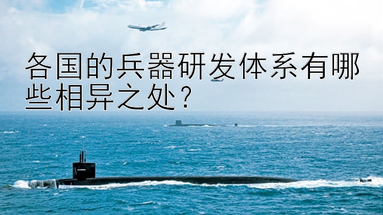 北京pk10技术视频 各国的兵器研发体系有哪些相异之处？