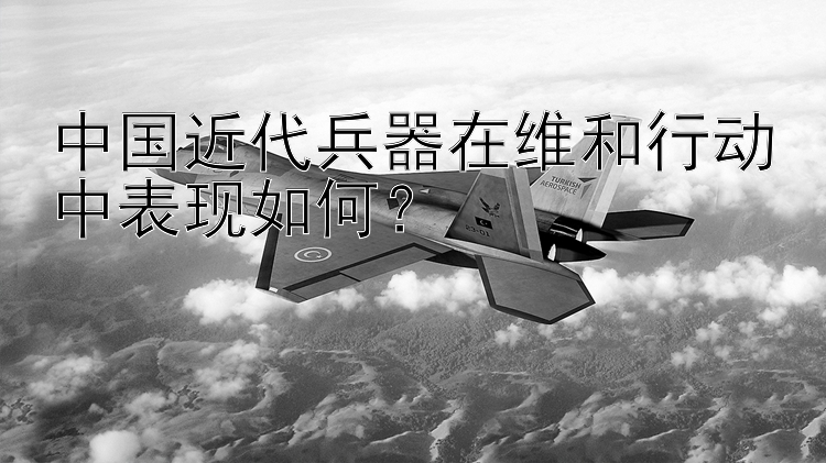 中国近代兵器在维和行动中表现如何？