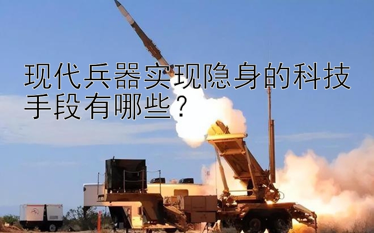 现代兵器实现隐身的科技手段有哪些？