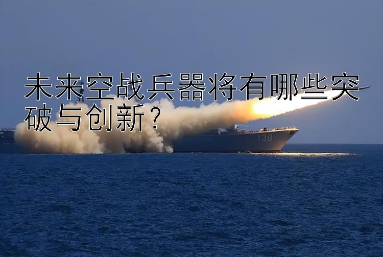 未来空战兵器将有哪些突破与创新？