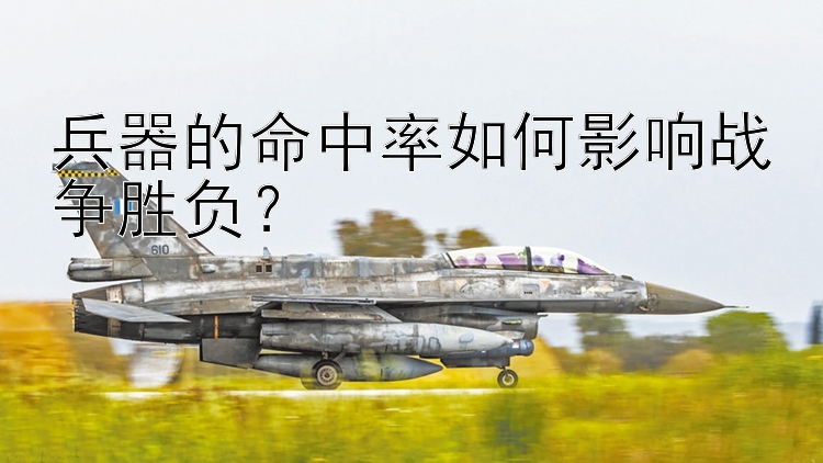 实力pk10 兵器的命中率如何影响战争胜负？