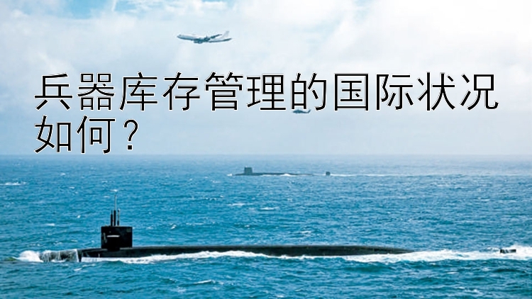 兵器库存管理的国际状况如何？