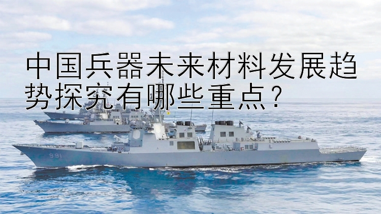 中国兵器未来材料发展趋势探究有哪些重点？