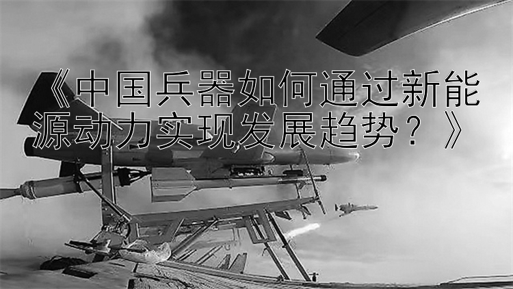 pk10挂机稳赢方案 《中国兵器如何通过新能源动力实现发展趋势？》