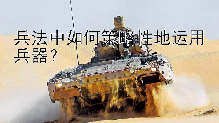 兵法中如何策略性地运用兵器？