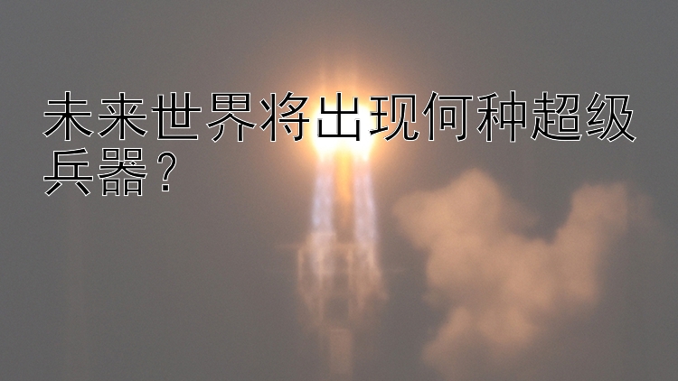 未来世界将出现何种超级兵器？