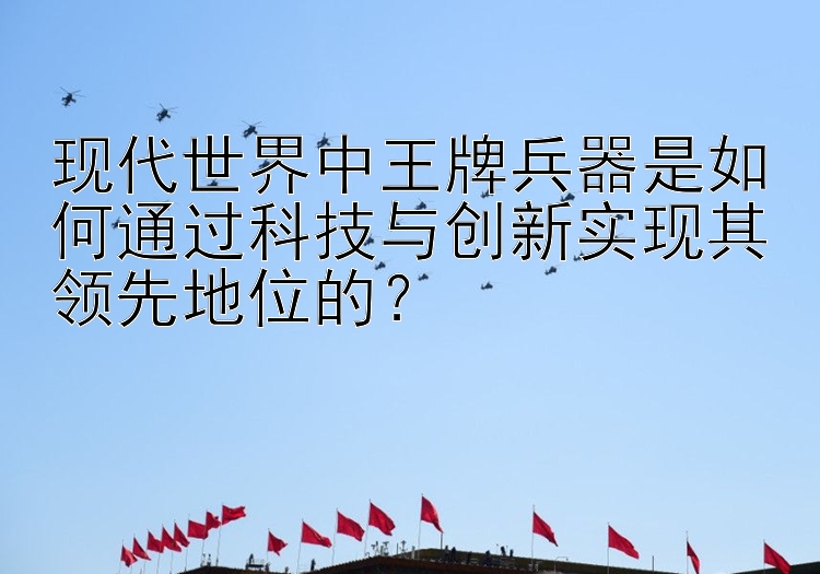 现代世界中王牌兵器是如何通过科技与创新实现其领先地位的？