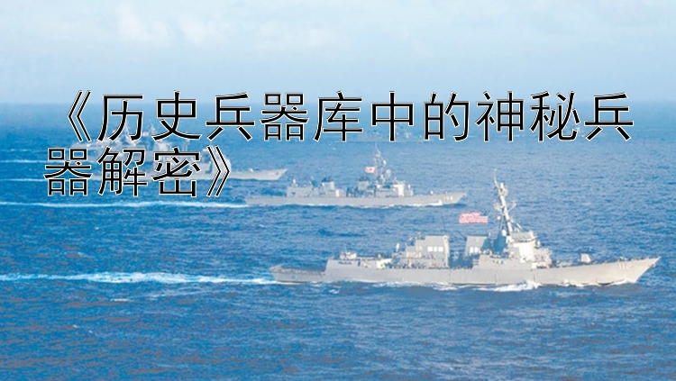 《历史兵器库中的神秘兵器解密》