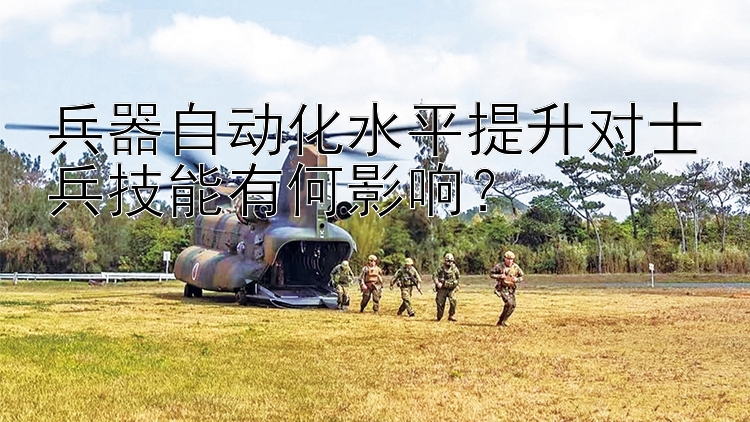 兵器自动化水平提升对士兵技能有何影响？