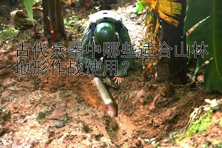 古代兵器中哪些适合山林地形作战使用？