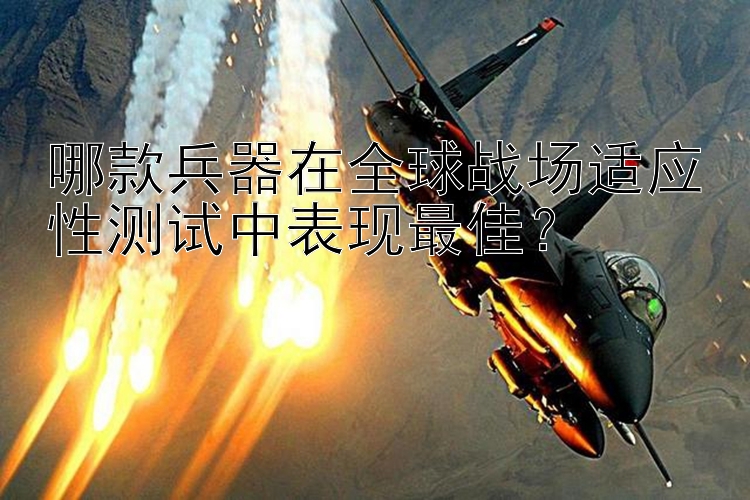 哪款兵器在全球战场适应性测试中表现最佳？