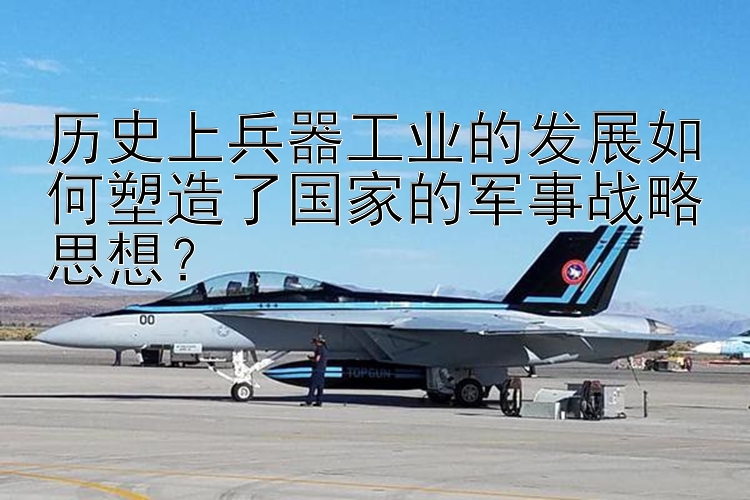 历史上兵器工业的发展如何塑造了国家的军事战略思想？