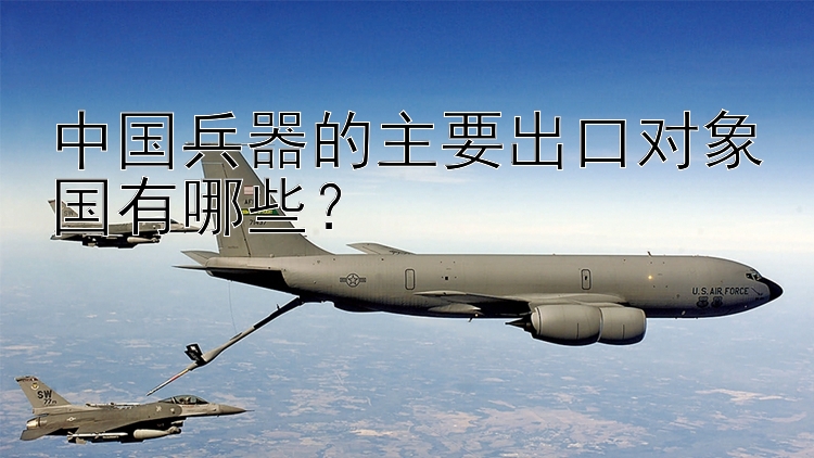 中国兵器的主要出口对象国有哪些？