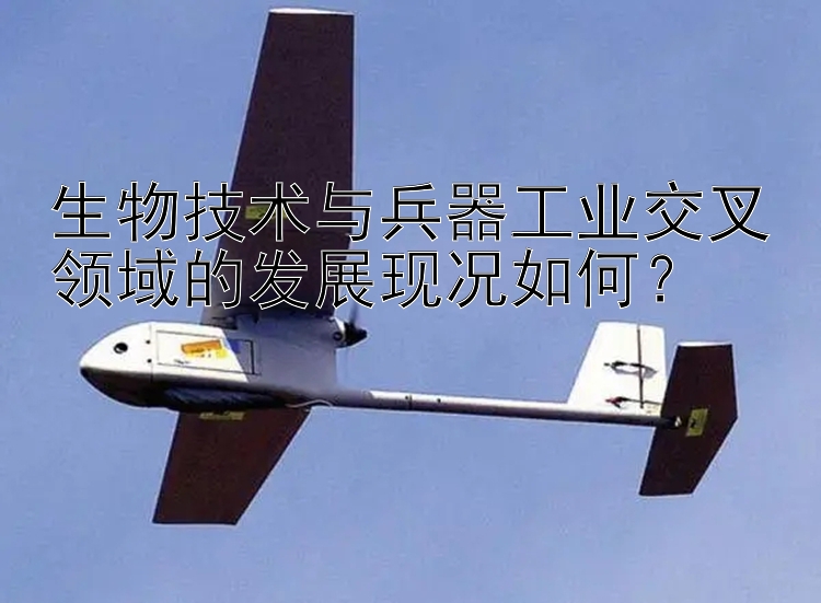 生物技术与兵器工业交叉领域的发展现况如何？