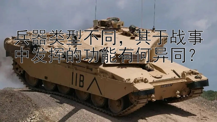 兵器类型不同，其于战事中发挥的功能有何异同？