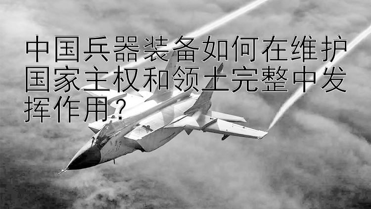 中国兵器装备如何在维护国家主权和领土完整中发挥作用？