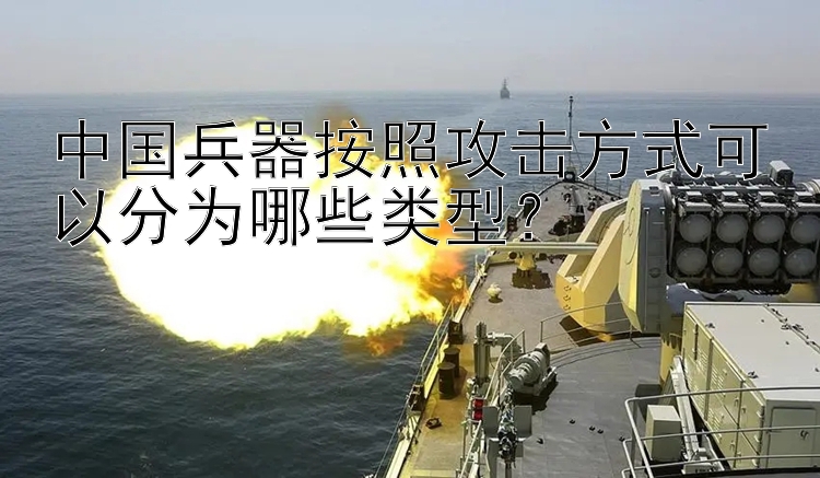 中国兵器按照攻击方式可以分为哪些类型？