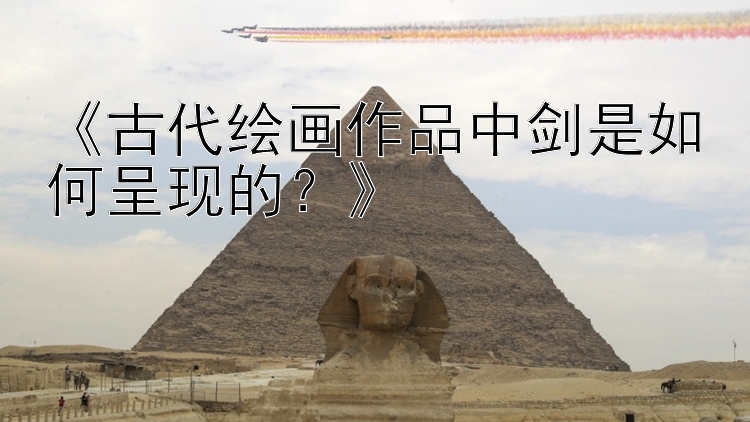 《古代绘画作品中剑是如何呈现的？》