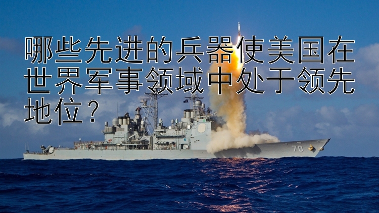 哪些先进的兵器使美国在世界军事领域中处于领先地位？