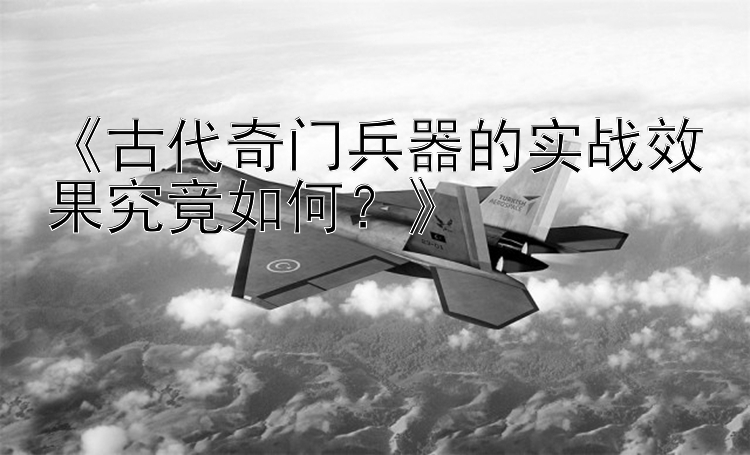 《古代奇门兵器的实战效果究竟如何？》