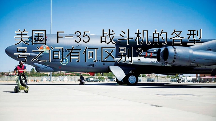 美国 F-35 战斗机的各型号之间有何区别？