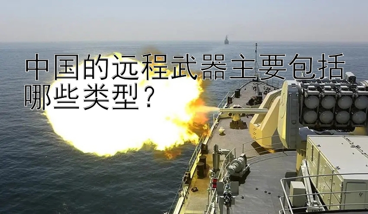 中国的远程武器主要包括哪些类型？